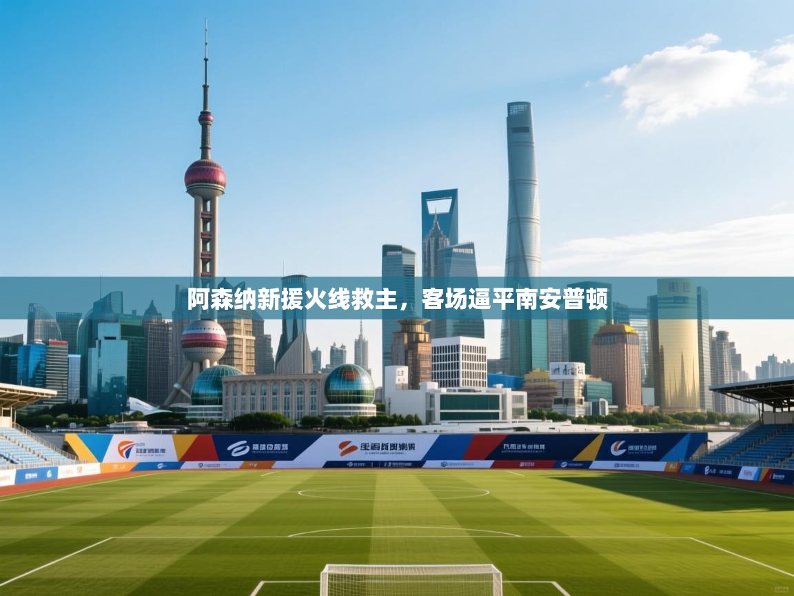 阿森纳新援火线救主，客场逼平南安普顿  第2张