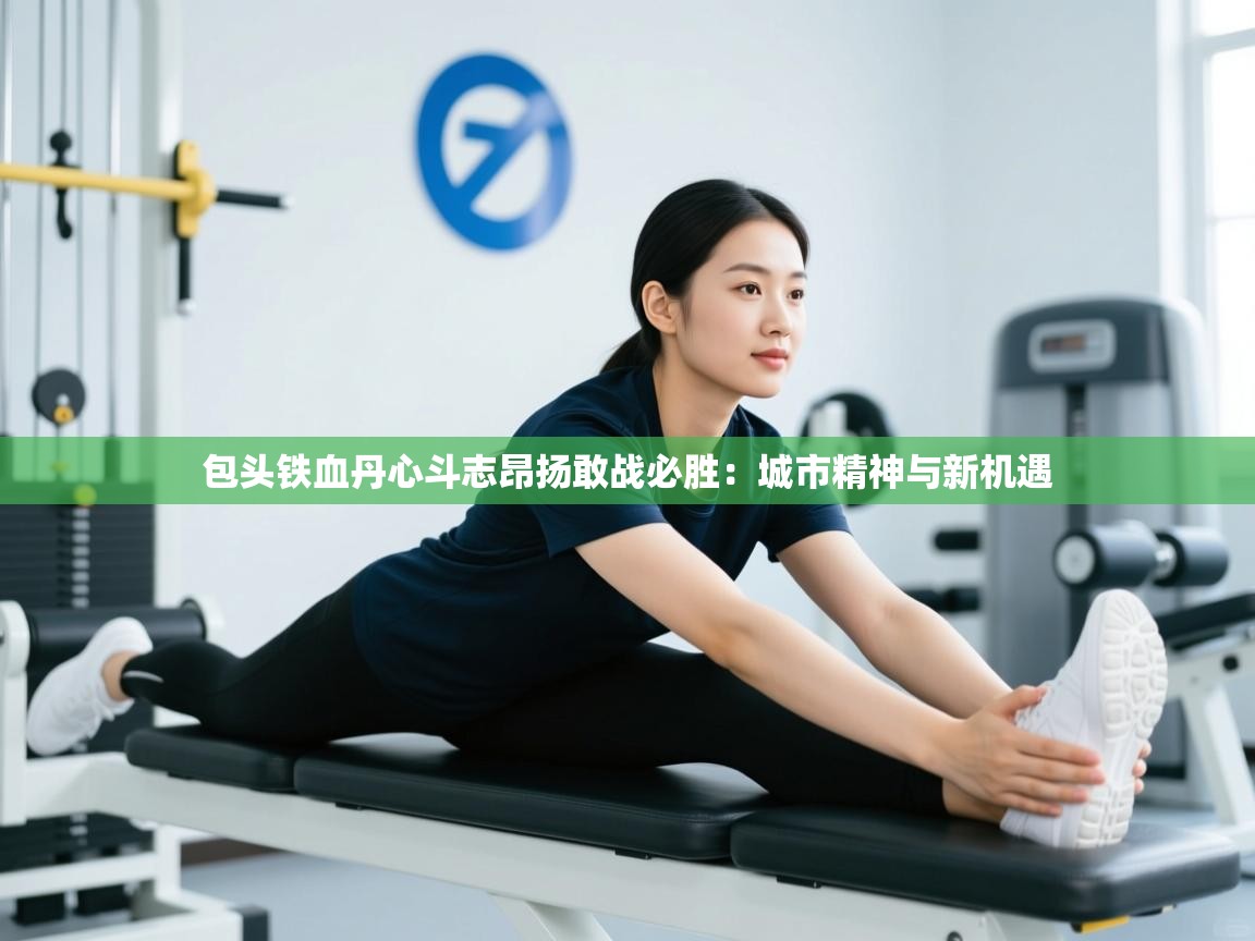 包头铁血丹心斗志昂扬敢战必胜:城市精神与新机遇 第1张