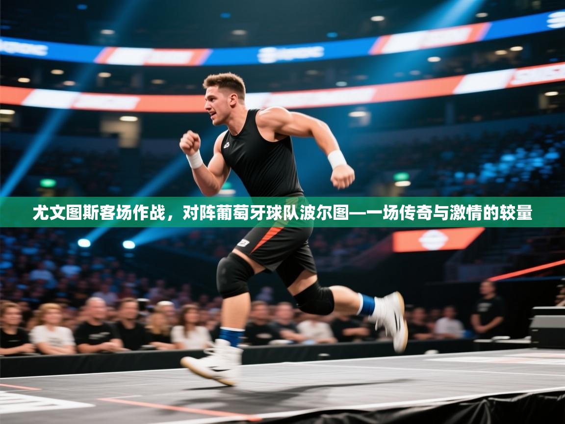 尤文图斯客场作战，对阵葡萄牙球队波尔图—一场传奇与激情的较量  第2张