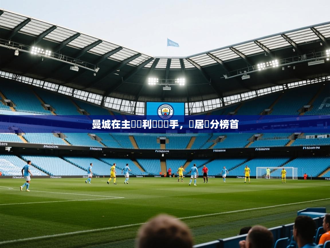 曼城在主場順利擊敗對手,穩居積分榜首 第2张