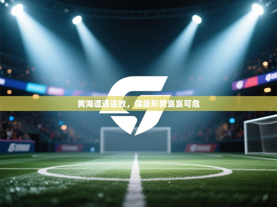 黄海遭遇连败，保级形势岌岌可危  第1张