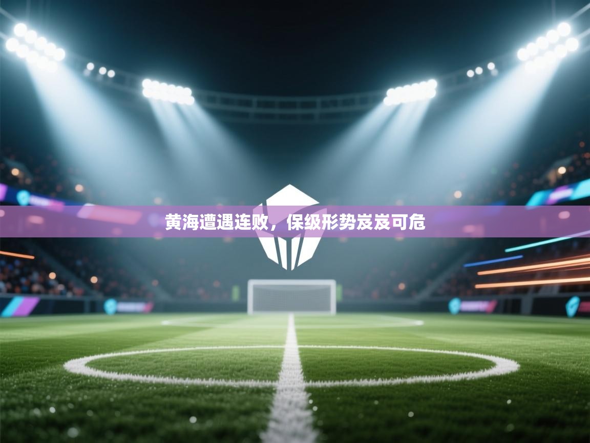 黄海遭遇连败，保级形势岌岌可危  第2张